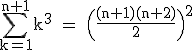 \rm~\displaystyle\sum_{k=1}^{n+1}k^3~=~\Big(\frac{(n+1)(n+2)}{2}\Big)^2